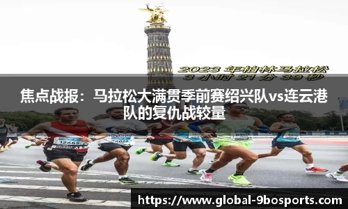 焦点战报：马拉松大满贯季前赛绍兴队vs连云港队的复仇战较量