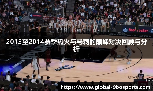 2013至2014赛季热火与马刺的巅峰对决回顾与分析